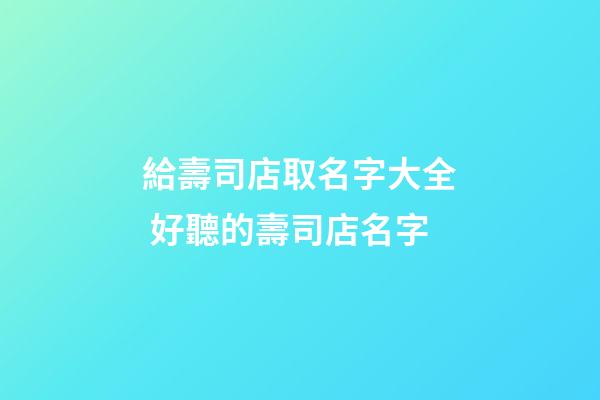 給壽司店取名字大全 好聽的壽司店名字-第1張-店鋪起名-玄機派